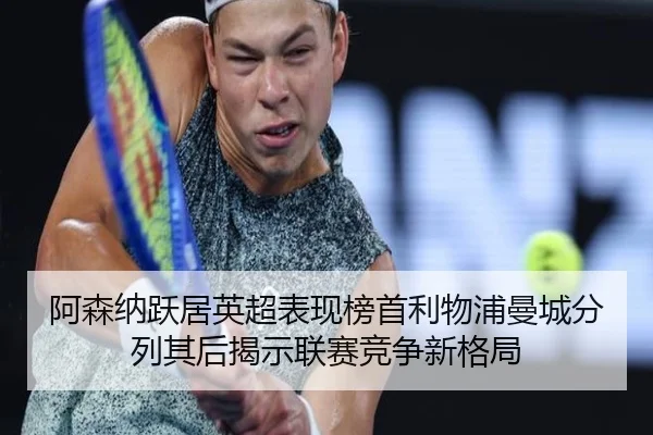 阿森纳跃居英超表现榜首利物浦曼城分列其后揭示联赛竞争新格局