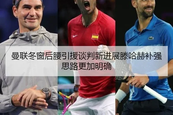 曼联冬窗后腰引援谈判新进展滕哈赫补强思路更加明确